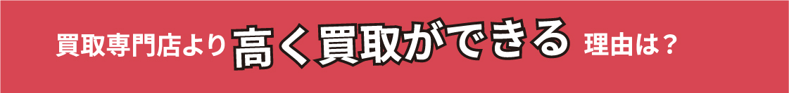 買取専門店より高く買取ができる理由とは？