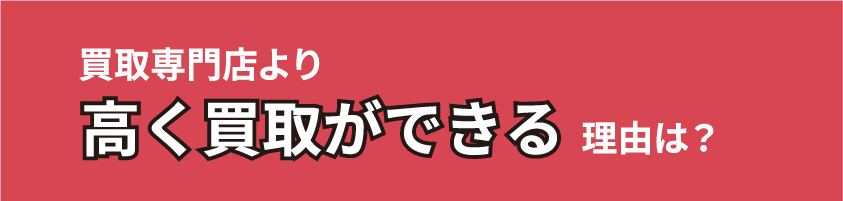 買取専門店より高く買取ができる理由とは？